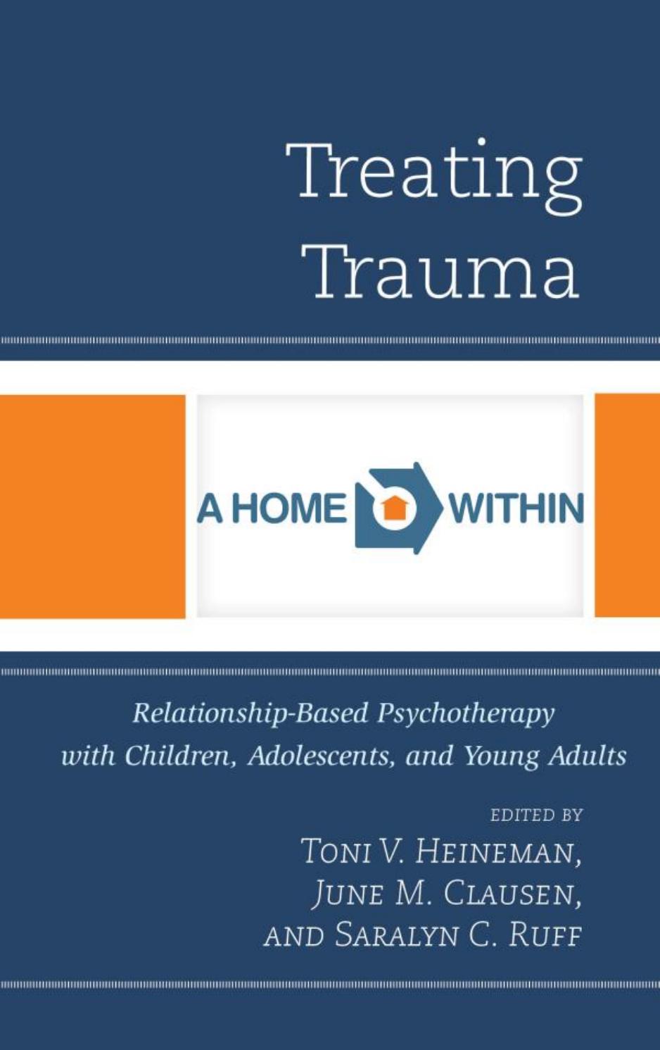 Treating Trauma: Relationship-Based Psychotherapy with Children, Adolescents, and Young Adults by Toni V. Heineman June M. Clausen Saralyn C. Ruff (eds.)