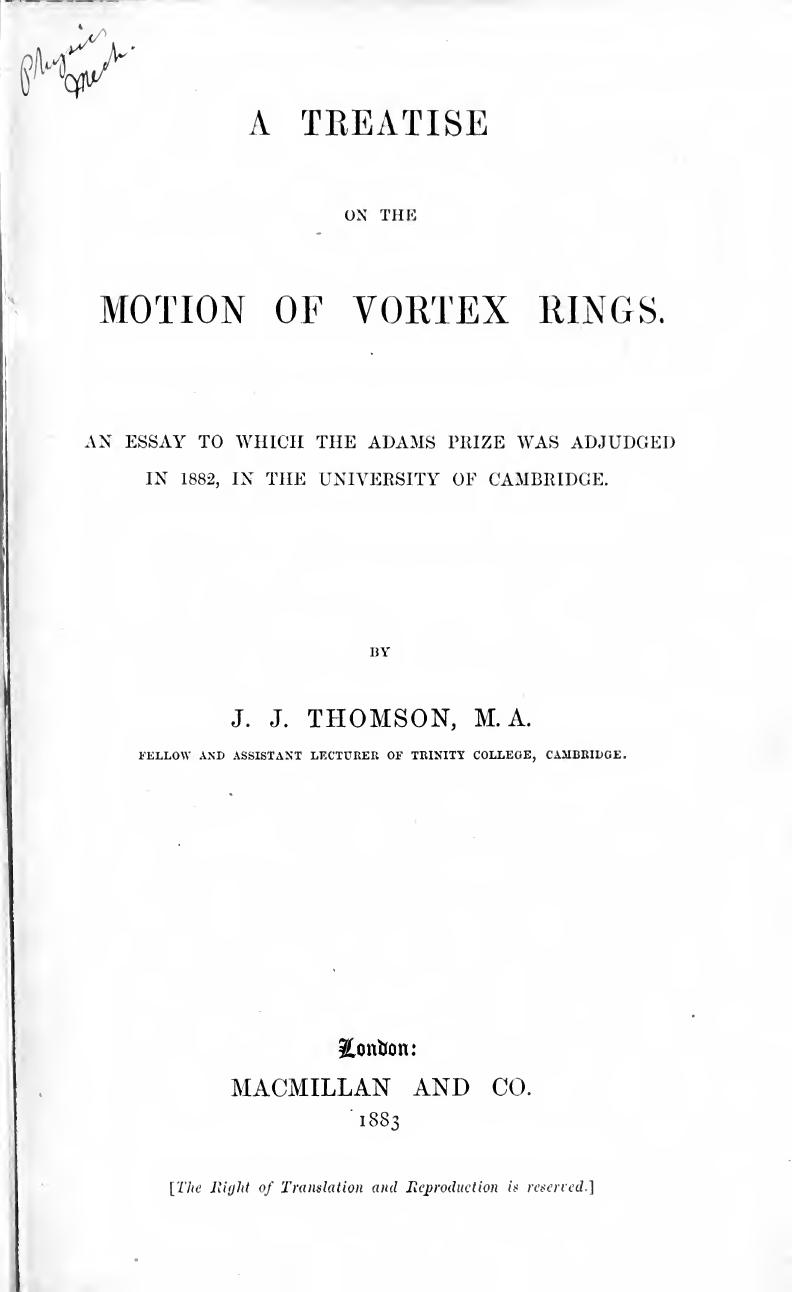 Treatise on the motion of vortex rings; an essay to which the Adams Prize was adjudged in 1882, in the University of Cambridge by Thomson J. J. (Joseph John) Sir 1856-1940
