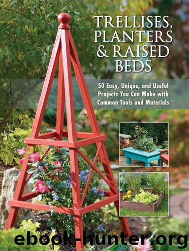 Trellises, Planters & Raised Beds: 50 Easy, Unique, and Useful Projects You Can Make with Common Tools and Materials by Editors of Cool Springs Press