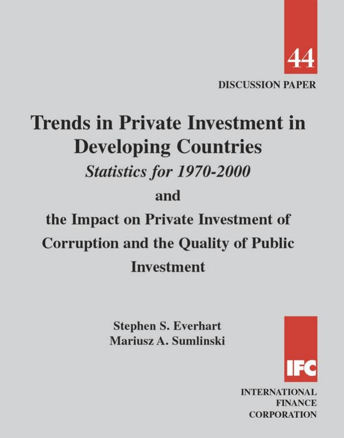 Trends in Private Investment in Developing Countries: Statistics for 1970-2000 and the Impact on Private Investment of Corruption and the Quality of Public Investment (Discussion Paper) by Stephen S. Everhart Mariusz A. Sumlinski