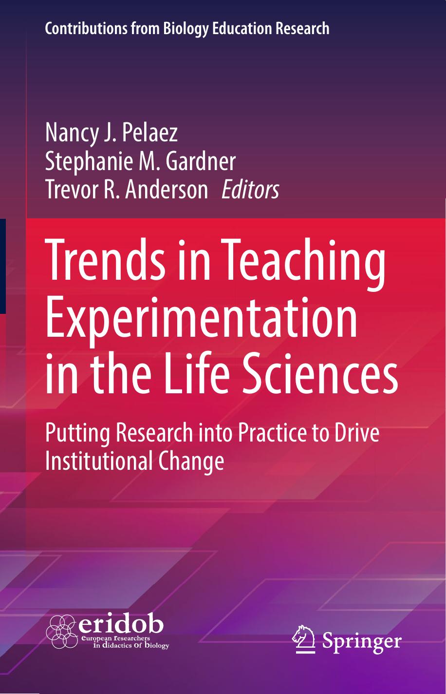 Trends in Teaching Experimentation in the Life Sciences: Putting Research into Practice to Drive Institutional Change by Nancy J. Pelaez Stephanie M. Gardner Trevor R. Anderson