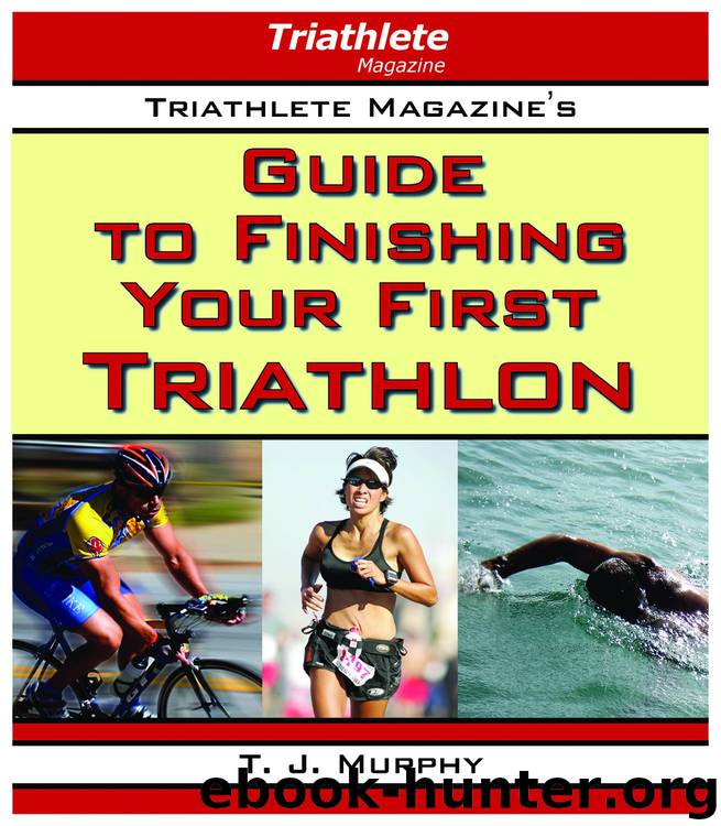 Triathlete Magazine's Guide to Finishing Your First Triathlon by T. J. Murphy
