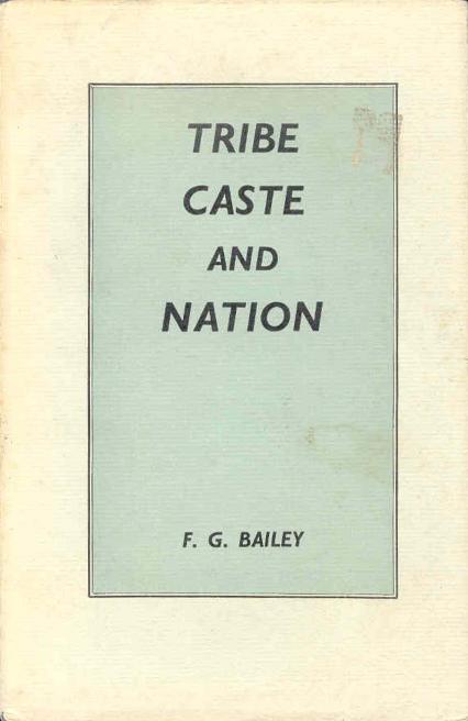 Tribe, Caste, and Nation: A Study of Political Activity and Political Change in Highland Orissa by F. G. Bailey