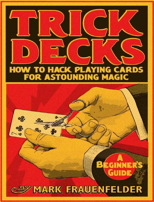 Trick Decks: How to Hack Playing Cards for Extraordinary Magic by Mark Frauenfelder