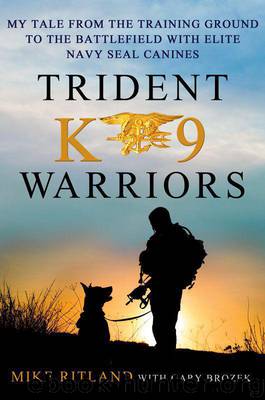 Trident K9 Warriors: My Tale From the Training Ground to the Battlefield With Elite Navy SEAL Canines by Michael Ritland & Gary Brozek