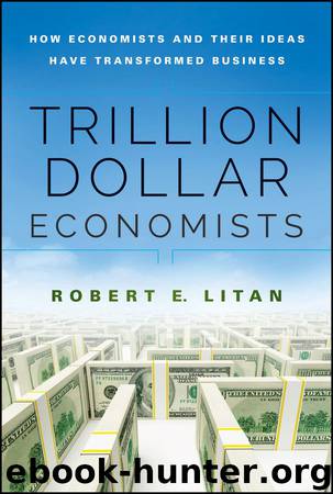 Trillion Dollar Economists_How Economists and Their Ideas have Transformed Business by Robert Litan