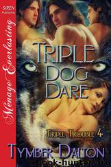 Triple Dog Dare [Triple Trouble 4] (Siren Publishing Ménage Everlasting) by Tymber Dalton
