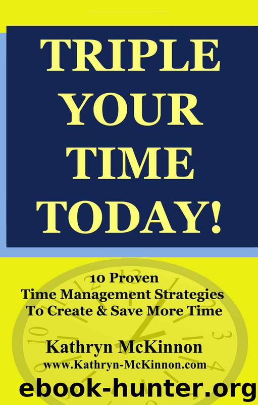 Triple Your Time Today! 10 Proven Time Management Strategies to Help You Create and Save More Time by Kathryn McKinnon