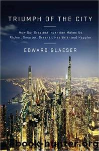 Triumph of the City: How Our Greatest Invention Makes Us Richer, Smarter, Greener, Healthier, and Happier by Edward Glaeser