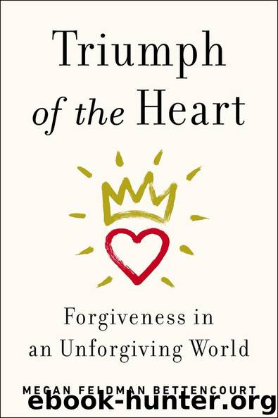 Triumph of the Heart: Forgiveness in an Unforgiving World by Megan Feldman Bettencourt