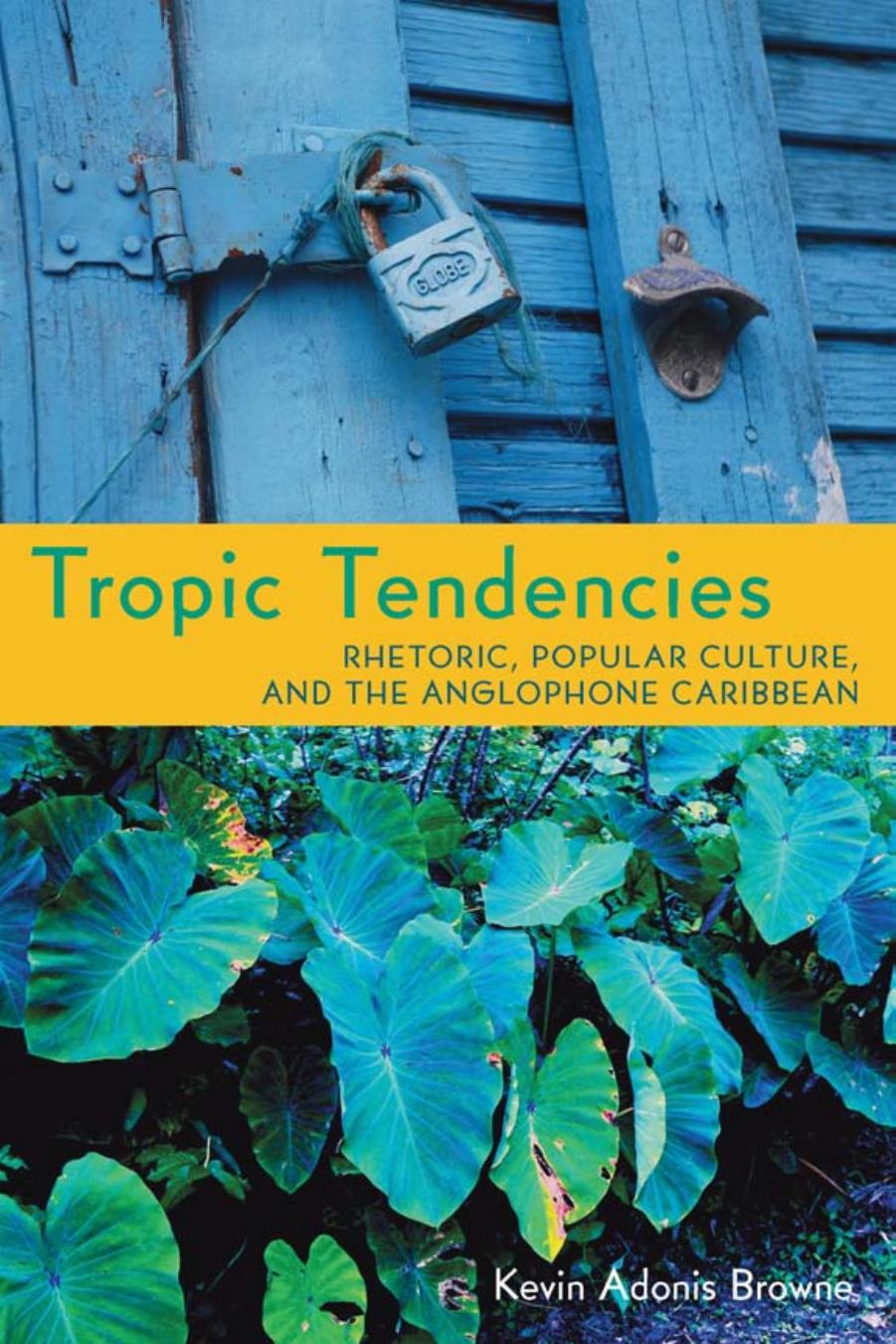 Tropic Tendencies : Rhetoric, Popular Culture, and the Anglophone Caribbean by Kevin Adonis Browne