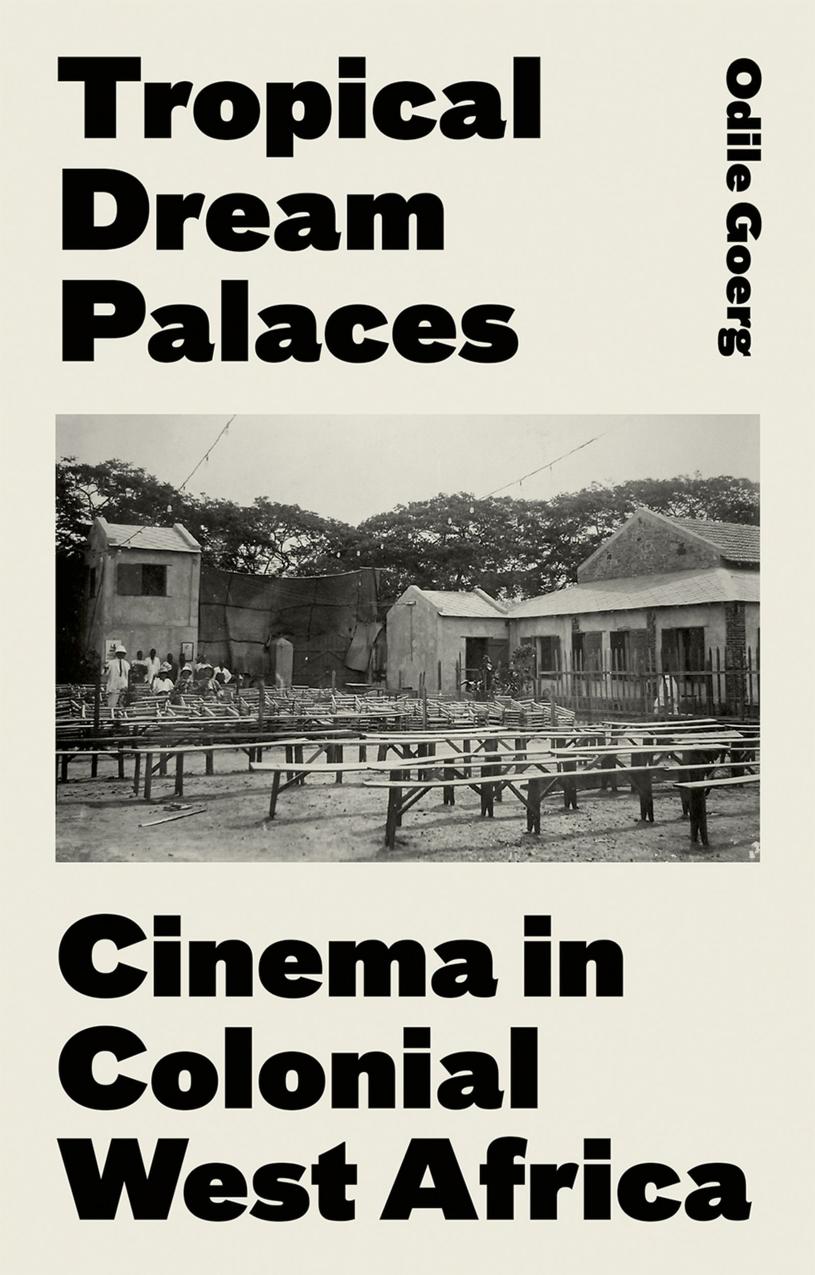 Tropical Dream Palaces: Cinema in Colonial West Africa by Odile Goerg