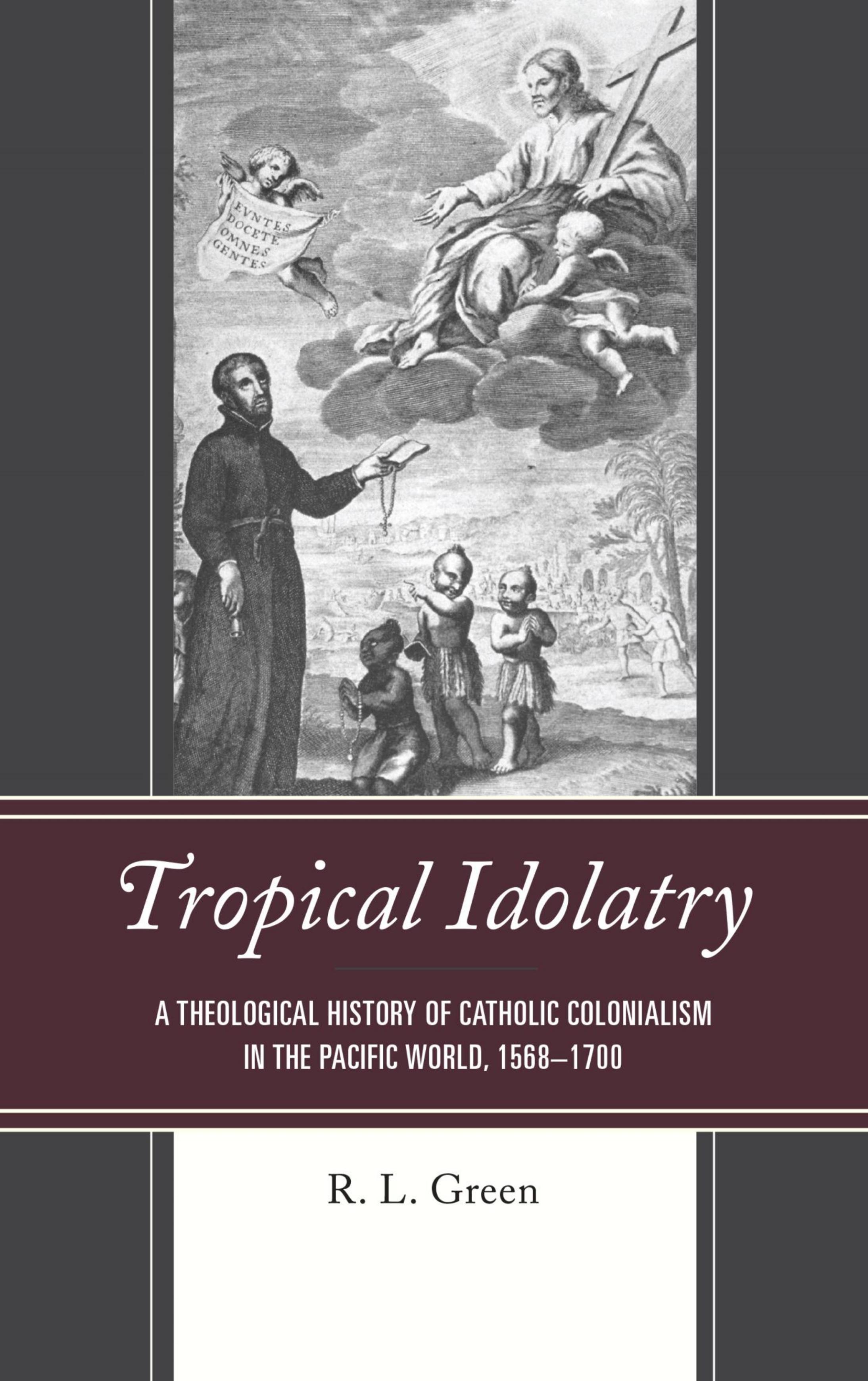 Tropical Idolatry : A Theological History of Catholic Colonialism in the Pacific World, 1568-1700 by Unknow