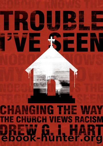 Trouble I've Seen: Changing the Way the Church Views Racism by Drew G. I. Hart