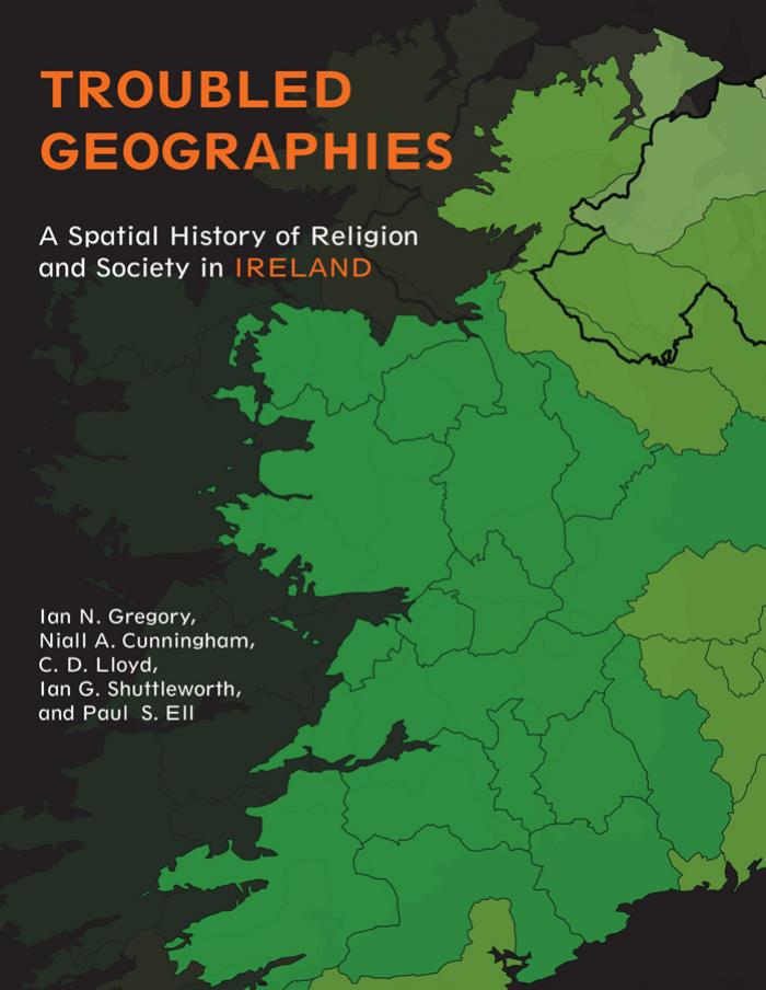 Troubled geographies a spatial history of religion and society in Ireland by Ian N. Gregory Niall A. Cunningham Paul S. Ell Christopher D. Lloyd Ian G. Shuttleworth