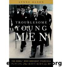 Troublesome Young Men: The Rebels who Brought Churchill to Power and Helped Save England by Lynne Olson
