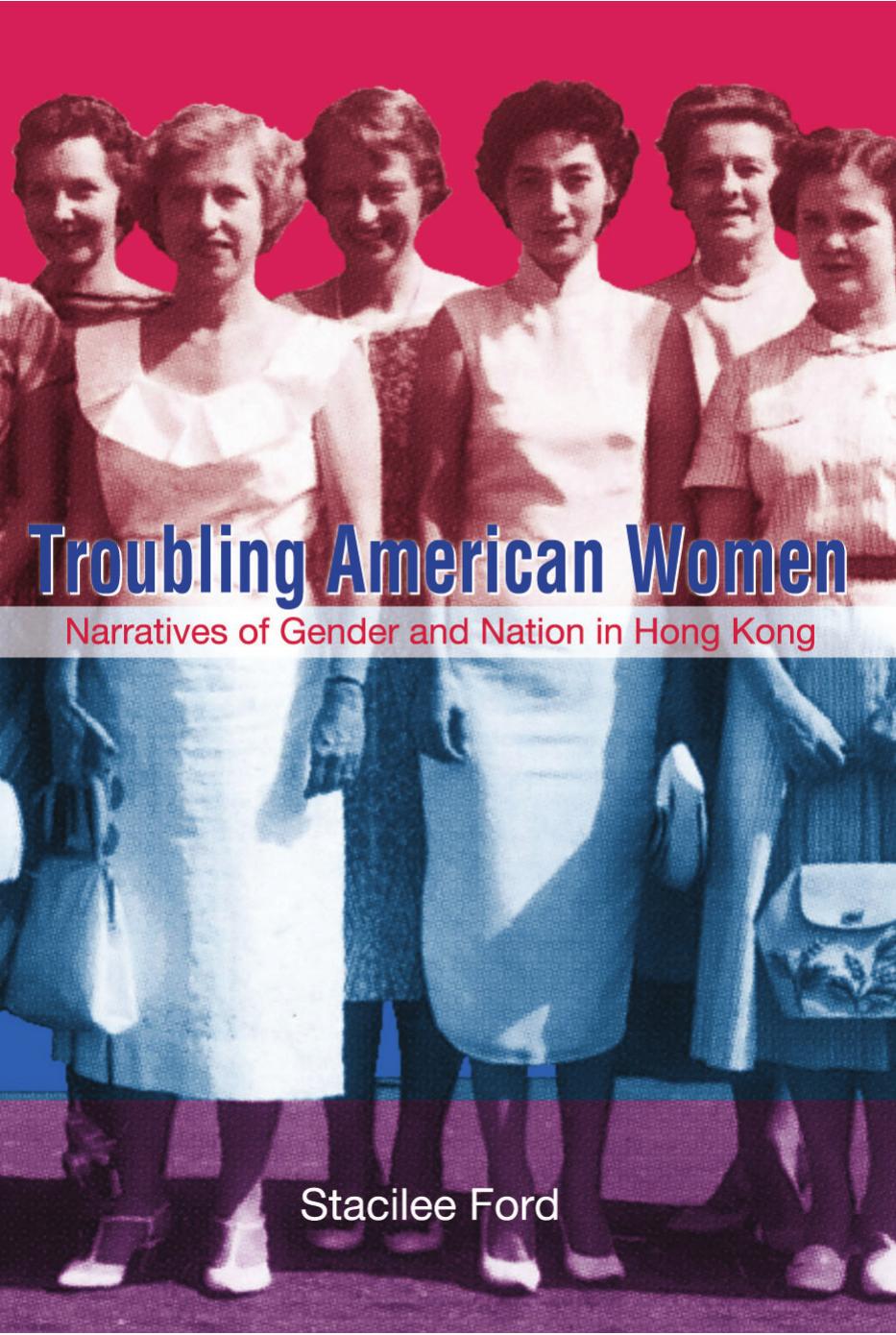 Troubling American Women: Narratives of Gender and Nation in Hong Kong by Stacilee Ford