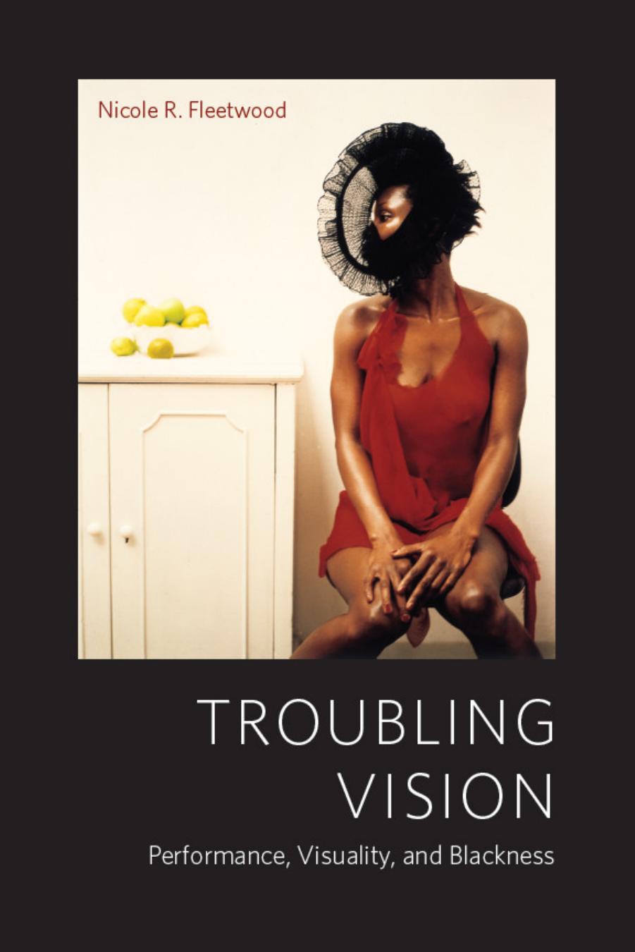 Troubling Vision: Performance, Visuality, and Blackness by Nicole R. Fleetwood