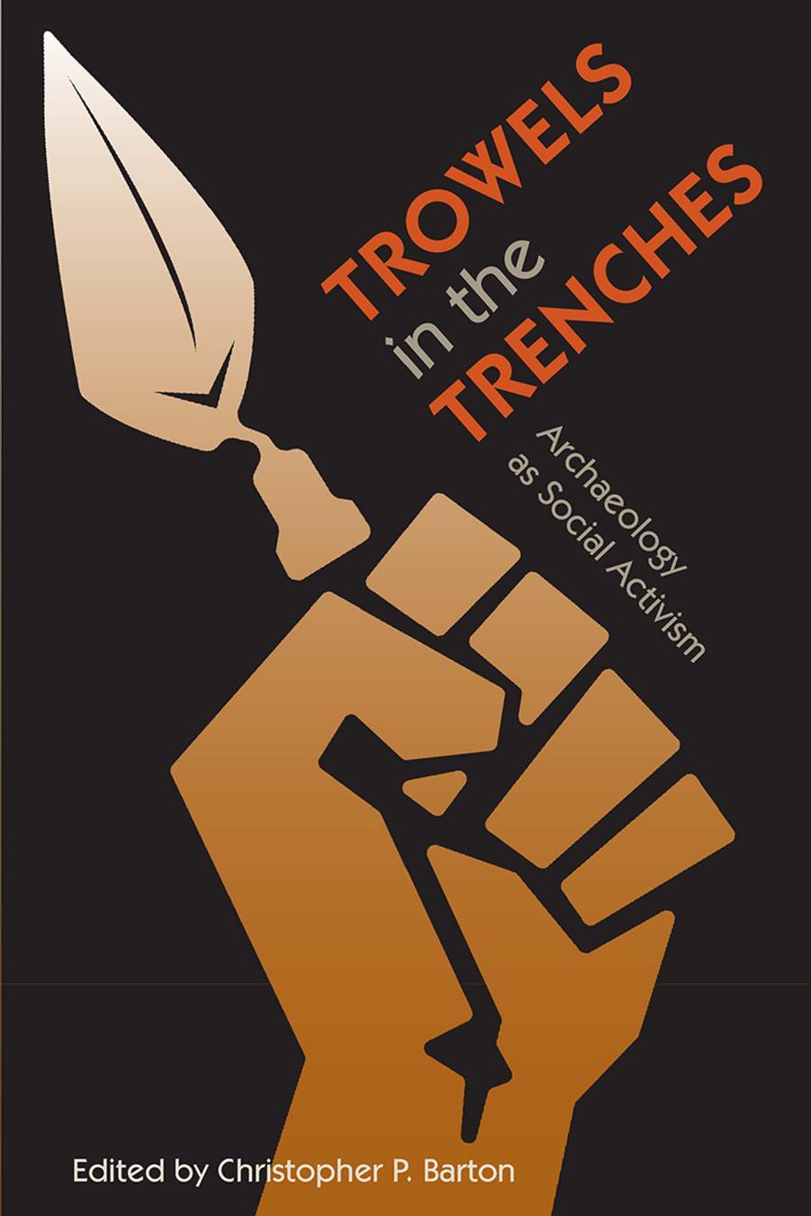 Trowels in the Trenches: Archaeology as Social Activism by Christopher P. Barton