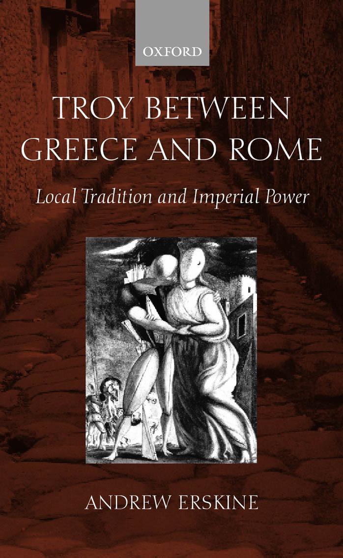 Troy between Greece and Rome: local tradition and imperial power by Andrew Erskine