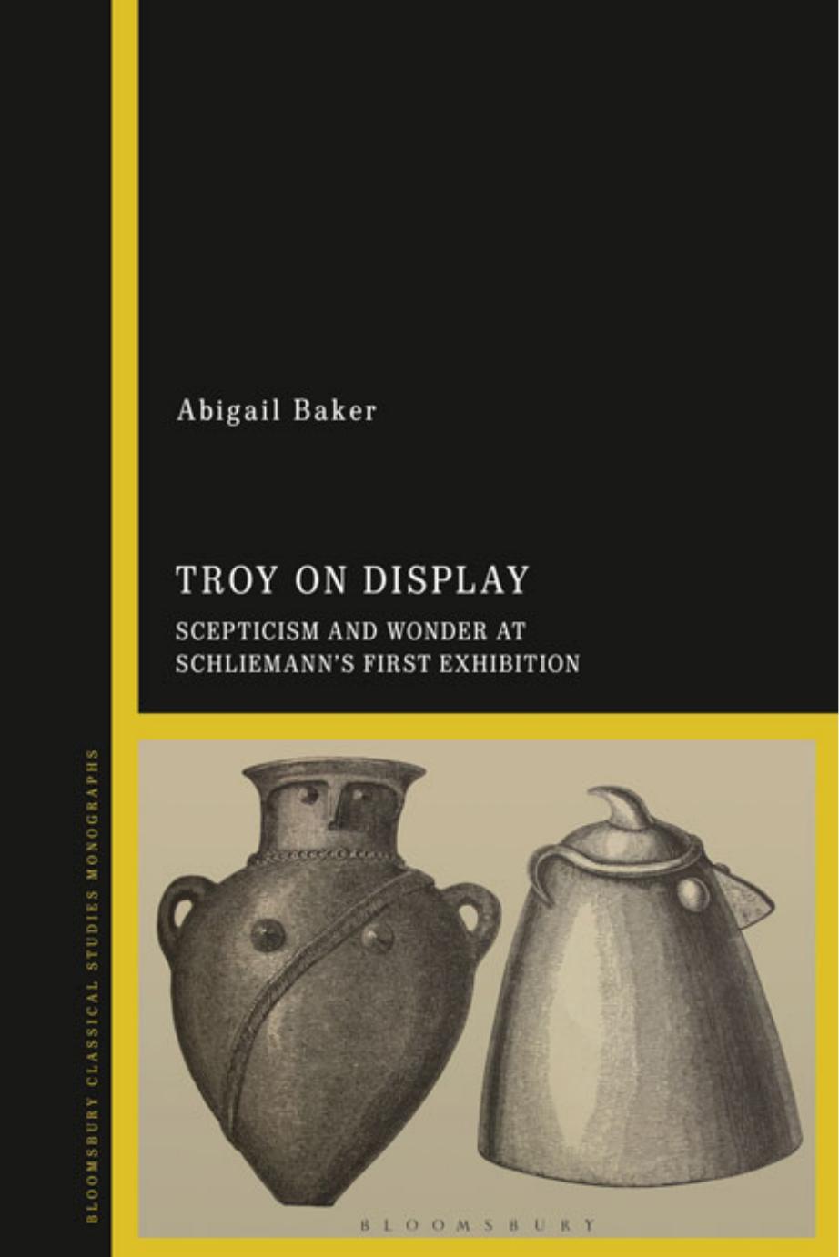 Troy on Display: Scepticism and Wonder at Schliemannâs First Exhibition by Abigail Baker