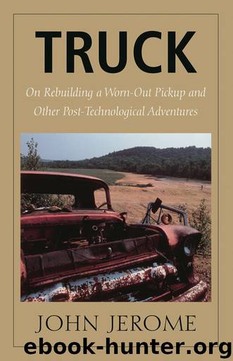 Truck: On Rebuilding a Worn-Out Pickup and Other Post-Technological Adventures by John Jerome