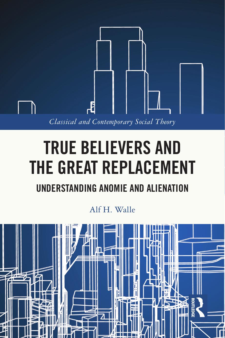True Believers and the Great Replacement: Understanding Anomie and Alienation by Alf H. Walle