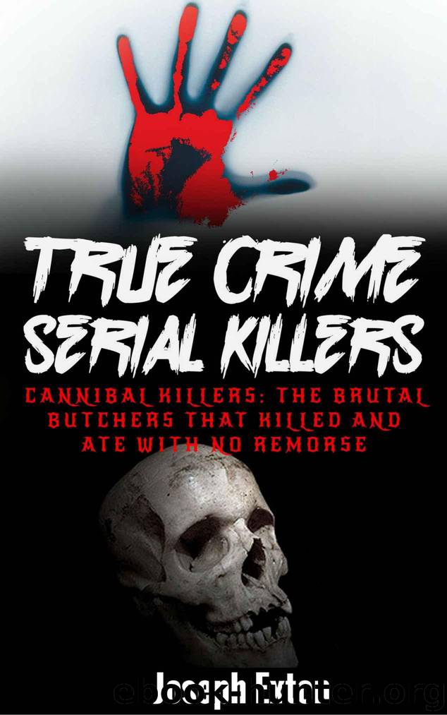 True Crime Serial Killers: Cannibal Killers: The Brutal Butchers That Killed And Ate With No Remorse (True Crime Stories Book 2) by Exton Joseph
