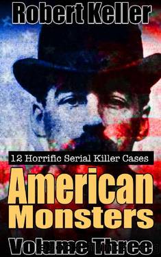 True Crime: American Monsters Vol. 3: 12 Horrific American Serial Killers (Serial Killers US) by Robert Keller