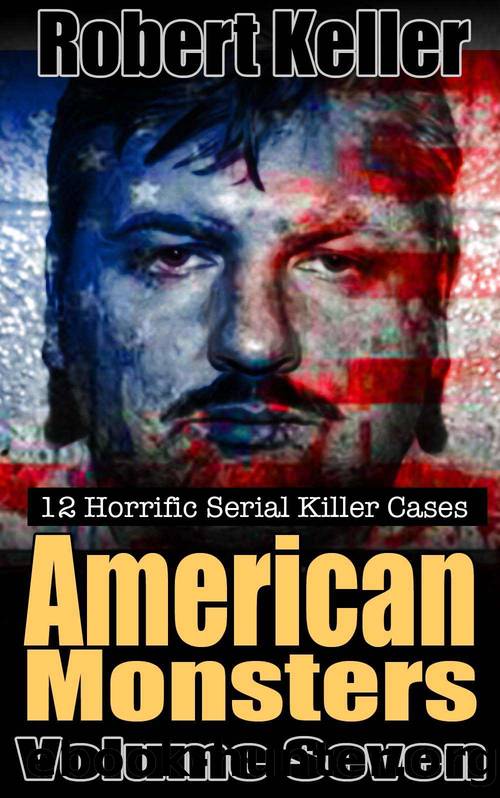 True Crime: American Monsters Vol. 7: 12 Horrific American Serial Killers (Serial Killers US) by Robert Keller