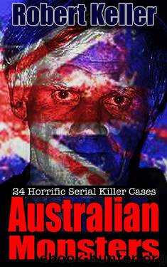 True Crime: Australian Monsters: 24 Horrific Australian Serial Killers by Robert Keller