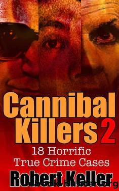 True Crime: Cannibal Killers Volume 2: 18 Horrific True Murder Cases (True Crime Cases) by Robert Keller