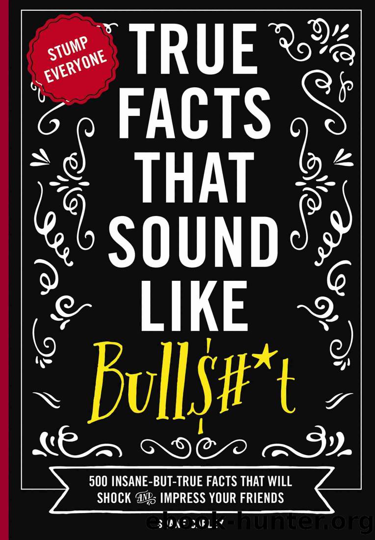 True Facts That Sound Like Bull$#*t: 500 Insane-But-True Facts That Will Shock and Impress Your Friends by Shane Carley