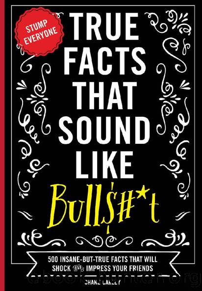 True Facts that Sound Like Bulls#*t: 500 Insane-But-True Facts That Will Shock And Impress Your Friends by Shane Carley