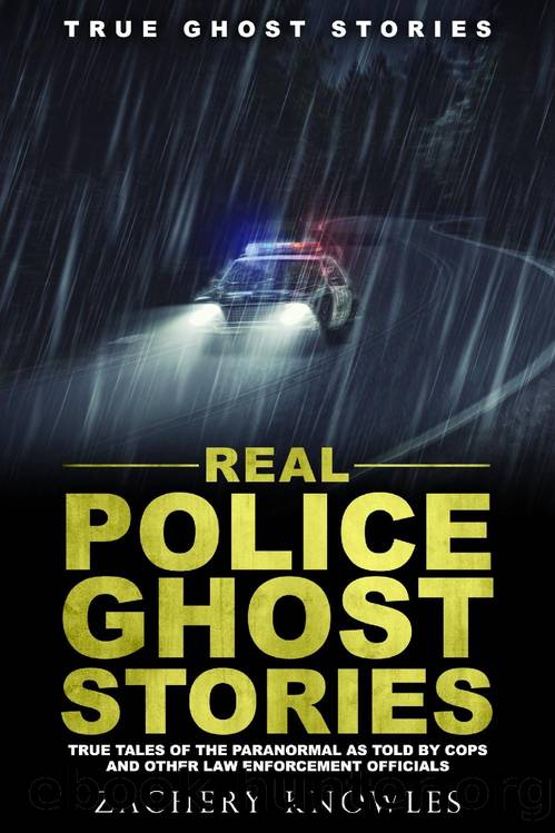 True Ghost Stories: Real Police Ghost Stories: True Tales of the Paranormal as Told by Cops and Other Law Enforcement Officials by Zachery Knowles