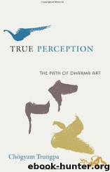 True Perception: The Path of Dharma Art by Chogyam Trungpa & Judith L. Lief