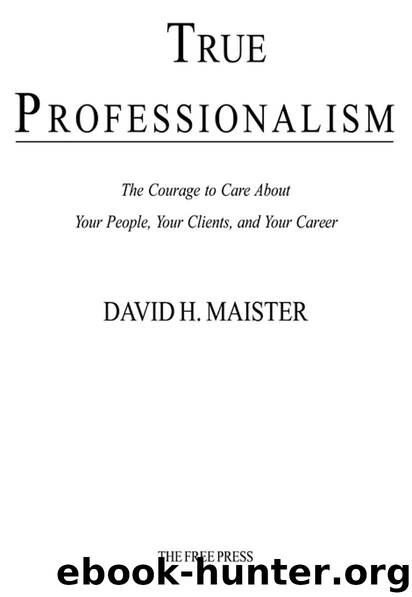 True Professionalism: The Courage to Care About Your People, Your Clients, and Your Career by David H. Maister