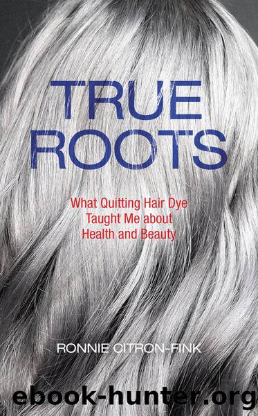 True Roots: What Quitting Hair Dye Taught Me About Health and Beauty by Ronnie Citron-Fink