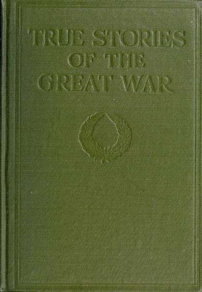 True Stories of The Great War Volume III / Tales of Adventure-Heroic Deeds-Exploits told by the / Soldiers, Officers, Nurses, Diplomats, Eye Witnesses