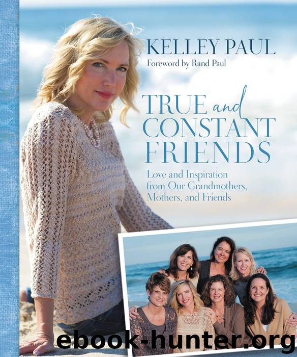 True and Constant Friends: Love and Inspiration from Our Grandmothers, Mothers, and Friends by Kelley Paul