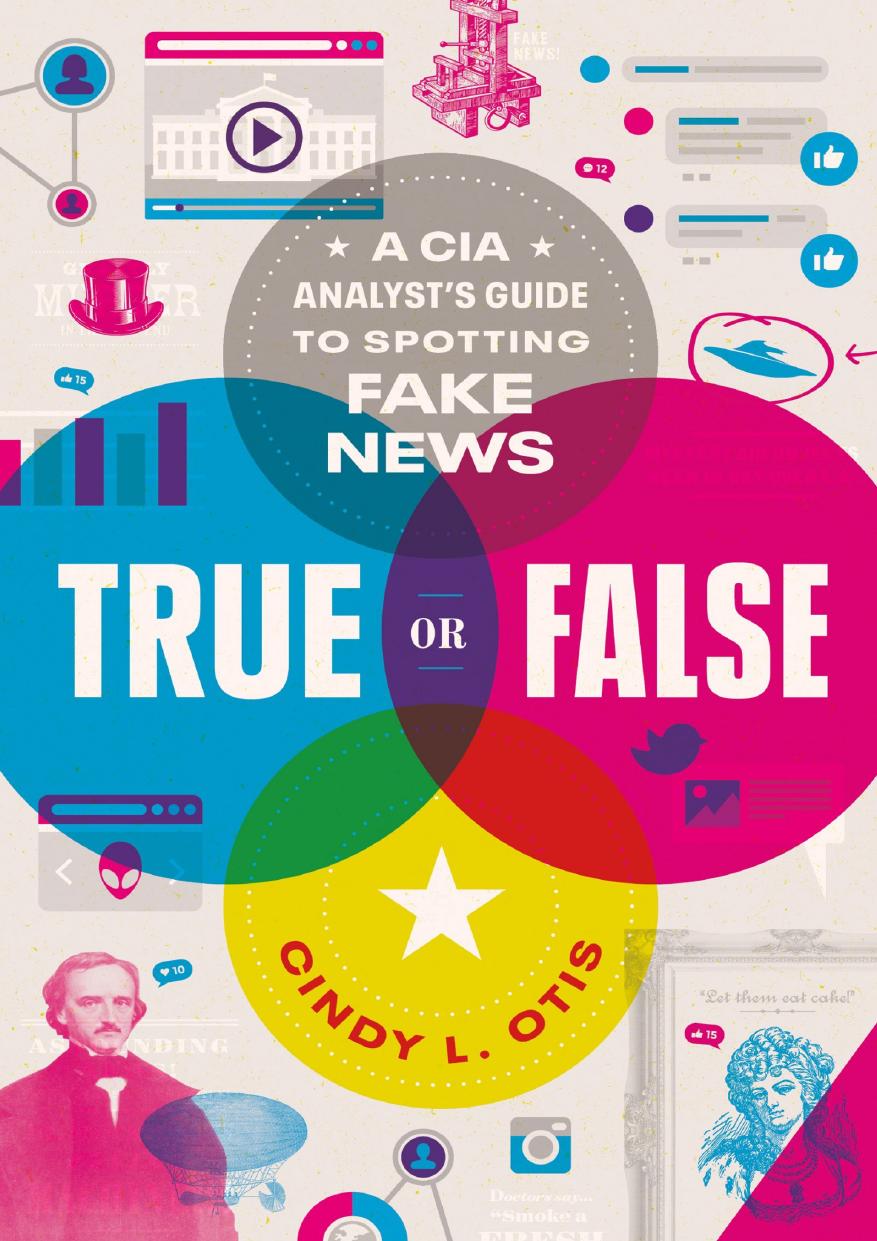 True or False; A CIA Analyst's Guide to Spotting Fake News by Cindy Otis