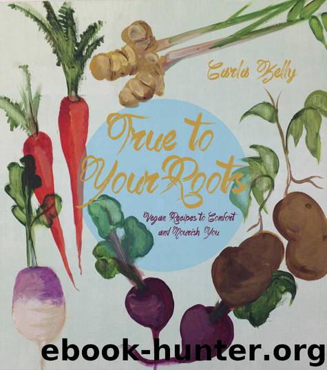 True to Your Roots: Vegan Recipes to Comfort and Nourish You by Carla Kelly