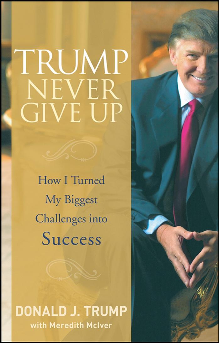 Trump Never Give Up: How I Turned My Biggest Challenges into Success by Donald J. Trump