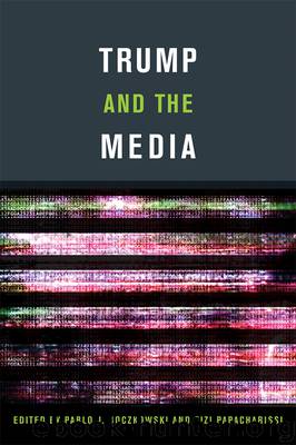 Trump and the Media by Boczkowski Pablo J.; Papacharissi Zizi; & Zizi Papacharissi