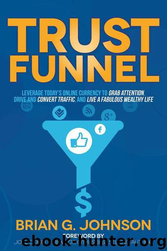 Trust Funnel: Leverage Today's Online Currency to Grab Attention, Drive and Convert Traffic, and Live a Fabulous Wealthy Life by Brian G. Johnson