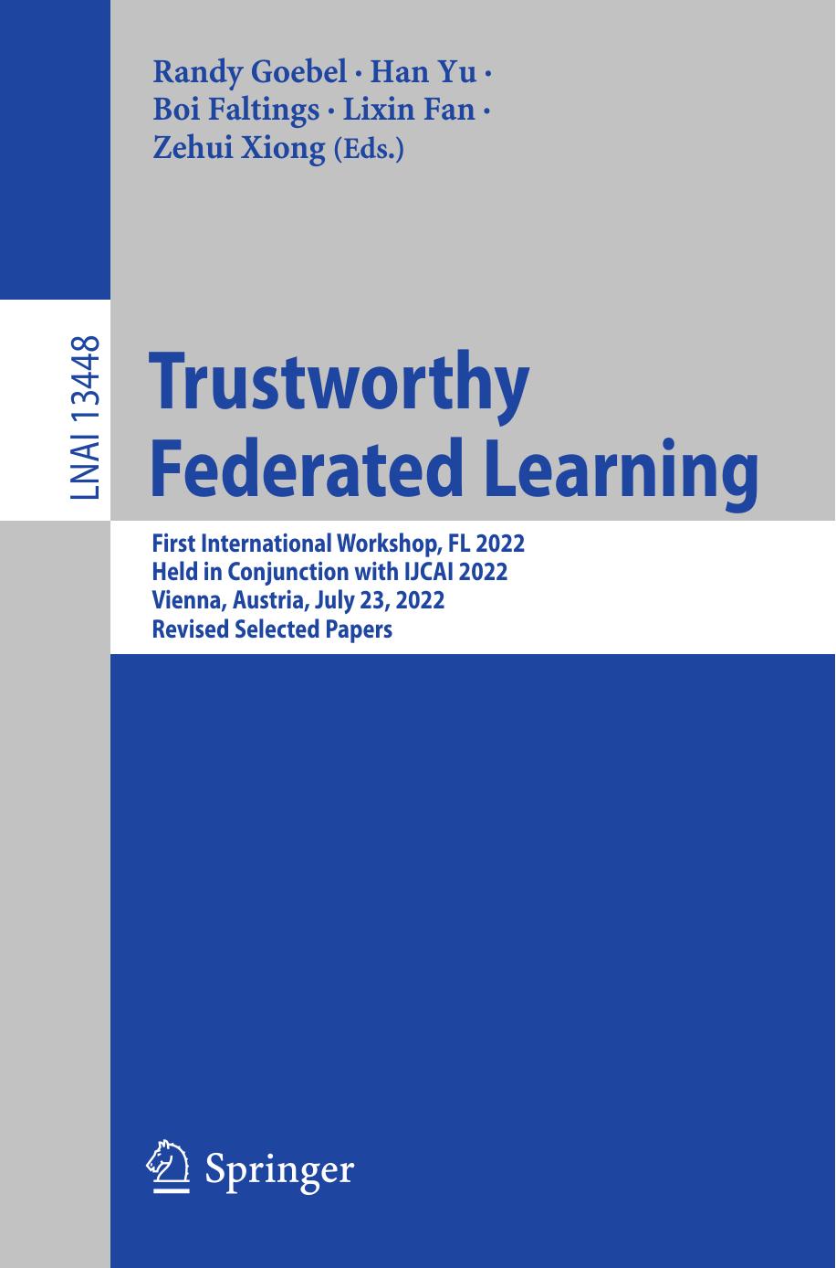Trustworthy Federated Learning: First International Workshop, FL 2022 Held in Conjunction with IJCAI 2022 Vienna, Austria, July 23, 2022 Revised Selected Papers by Randy Goebel Han Yu Boi Faltings Lixin Fan Zehui Xiong