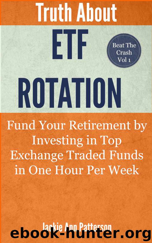 Truth About ETF Rotation - Fund Your Retirement by Investing in Top Exchange Traded Funds in One Hour Per Week (Beat The Crash) by Jackie Ann Patterson