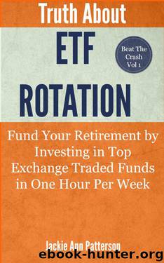 Truth About ETF Rotation - Fund Your Retirement by Investing in Top Exchange Traded Funds in One Hour Per Week (Beat The Crash) by Patterson Jackie Ann