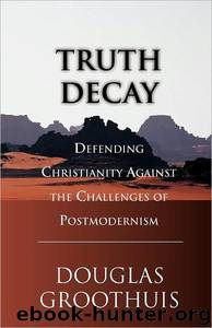 Truth Decay: Defending Christianity Against the Challenges of Postmodernism by Douglas R. Groothuis