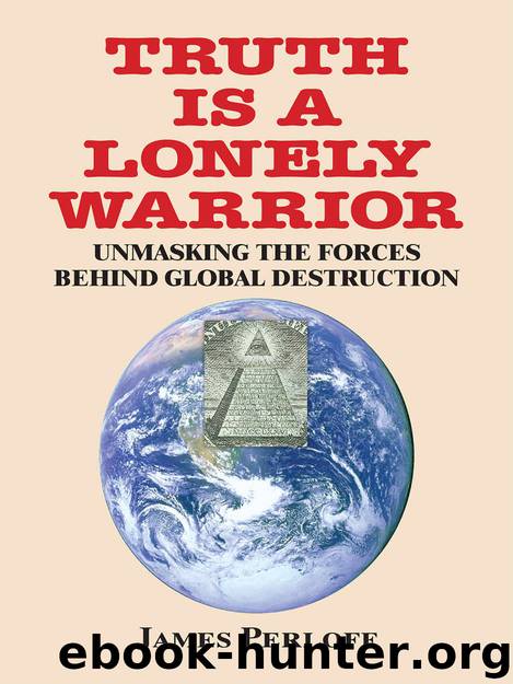 Truth Is a Lonely Warrior: Unmasking the Forces behind Global Destruction by James Perloff